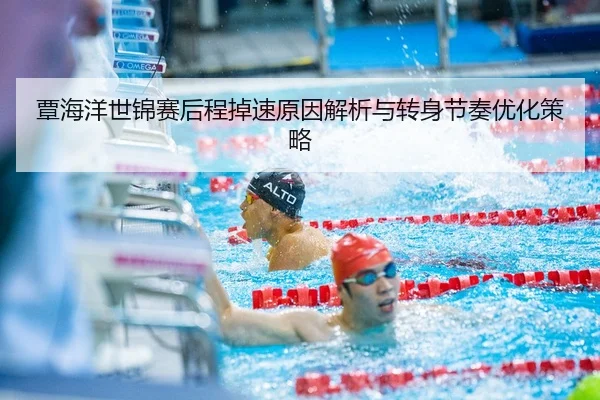 覃海洋世锦赛后程掉速原因解析与转身节奏优化策略